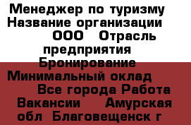 Менеджер по туризму › Название организации ­ Rwgg, ООО › Отрасль предприятия ­ Бронирование › Минимальный оклад ­ 45 000 - Все города Работа » Вакансии   . Амурская обл.,Благовещенск г.